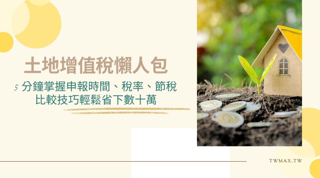 土地增值稅懶人包 5分鐘掌握申報時間、稅率、節稅比較技巧輕鬆省下數十萬